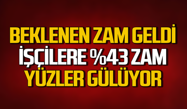 İşçilere yüzde 43 zam! Yüzler gülüyor