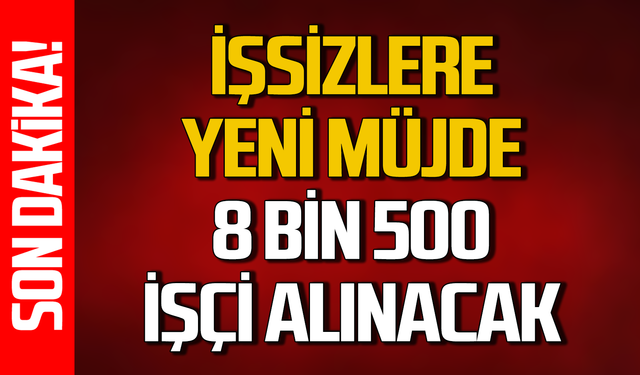 İşsizlere yeni müjde: 8 bin 500 işçi alınacak!