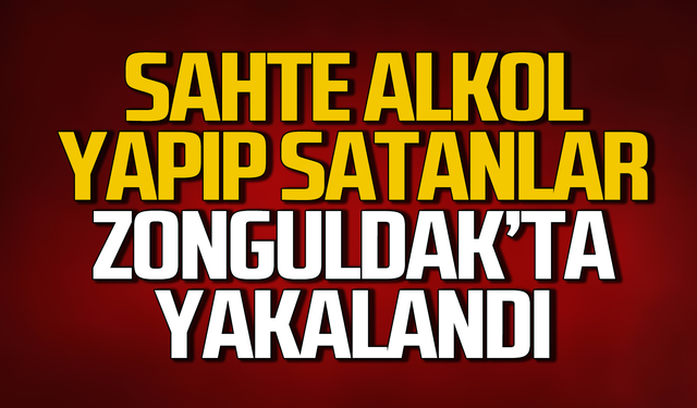 Sahte alkol yapıp satanlar Zonguldak’ta yakalandı!