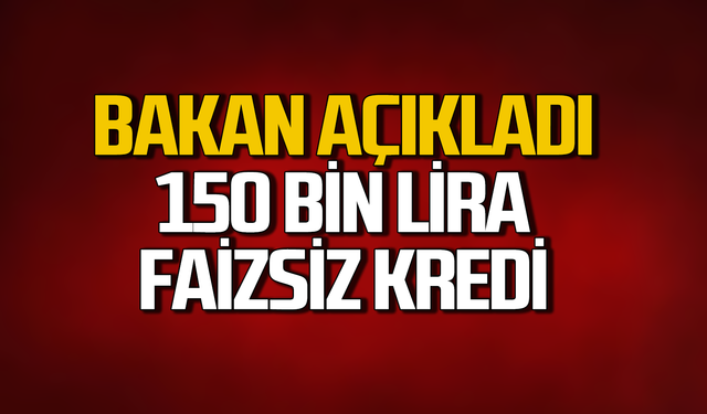 Bakan açıkladı! 150 bin lira faizsiz kredi fırsatı