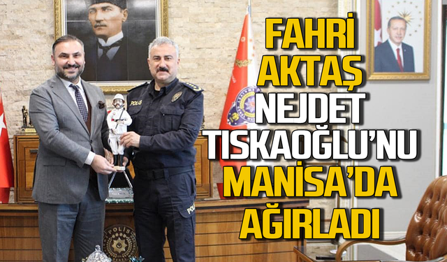 Fahri Aktaş Nejdet Tıskaoğlu’nu Manisa’da ağırladı!