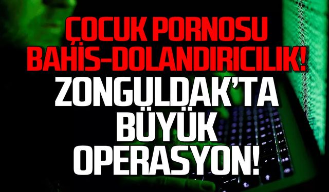 Çocuk pornosu-bahis-dolandırıcılık! Zonguldak'ta büyük operasyon!