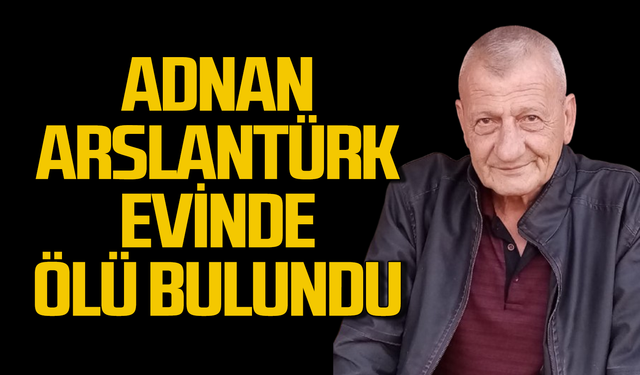 Adnan Arslantürk evinde ölü bulundu!