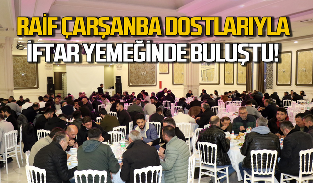 Raif Çarşanba sektör temsilcileri ve dostları ile iftarda buluştu