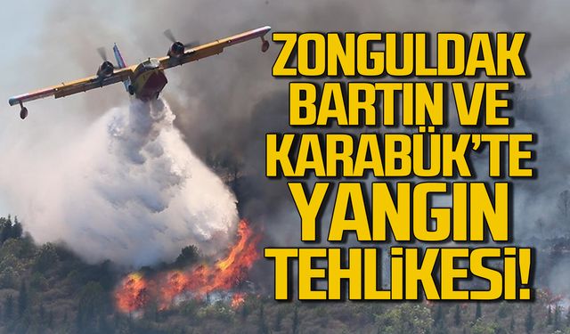 Zonguldak, Bartın ve Karabük’te Yangın Tehlikesi!