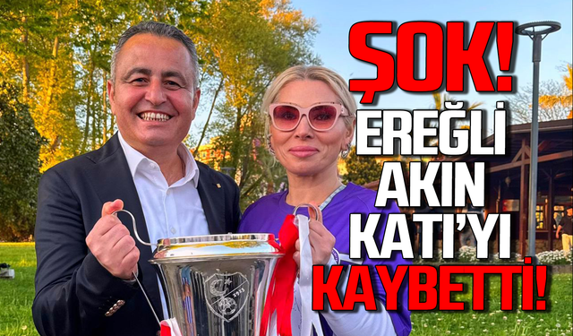 Şok gelişme: Ereğli Akın Katı’yı kaybetti!