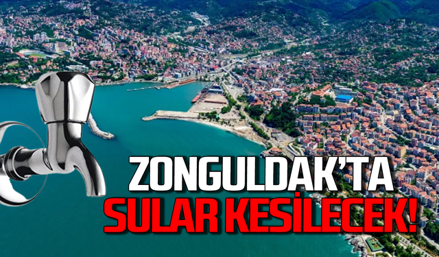 Zonguldak’ta sular kesilecek!