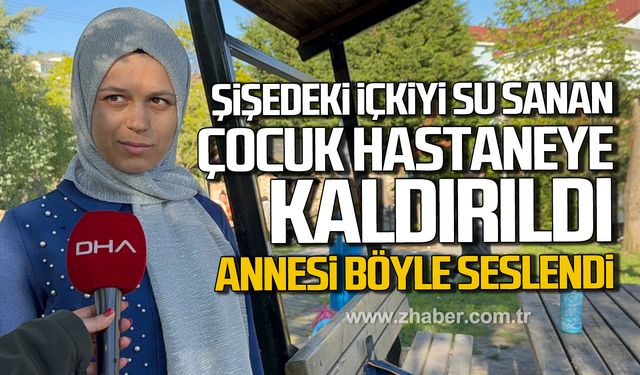 Alaplı'da şişedeki içkiyi su sanan çocuk hastanelik oldu! Annesi yetkililere seslendi!