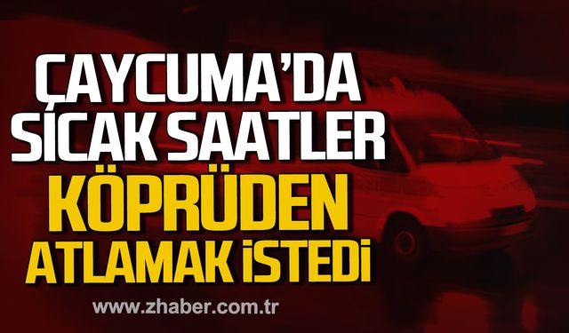 Çaycuma'da sıcak saatler! Köprüden atlamak istedi!