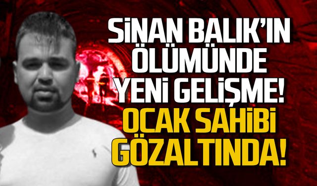 Sinan Balık'ın ölümünde yeni gelişme! Ocak sahibi gözaltında!