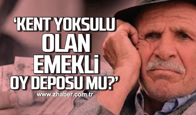 Küçükvar; "Kent yoksulu olan emekli oy deposu mu?"