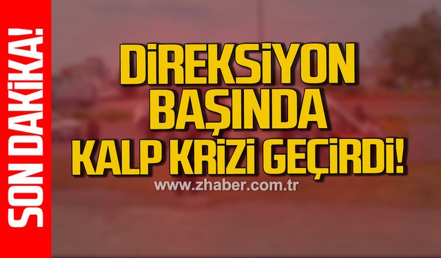 Direksiyon başında kalp krizi geçirdi!