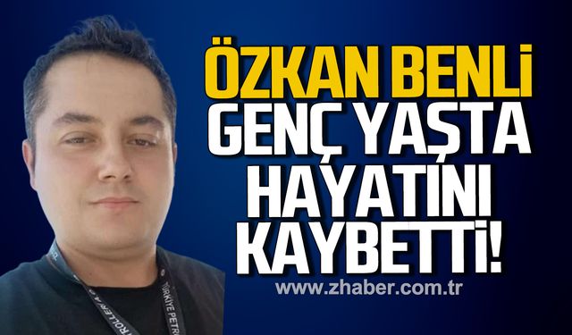 Özkan Benli genç yaşta hayatını kaybetti!