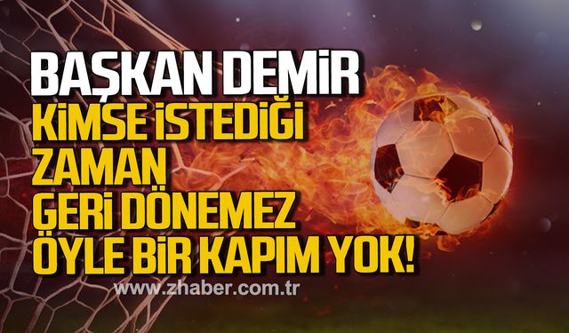Başkan Demir: Kimse istediği zaman geri dönemez, öyle bir kapım yok!