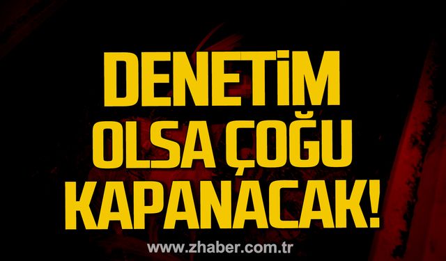 Denetim olsa çoğu kapanacak!