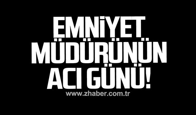 Emniyet Müdürü Baki Acar'ın acı günü!