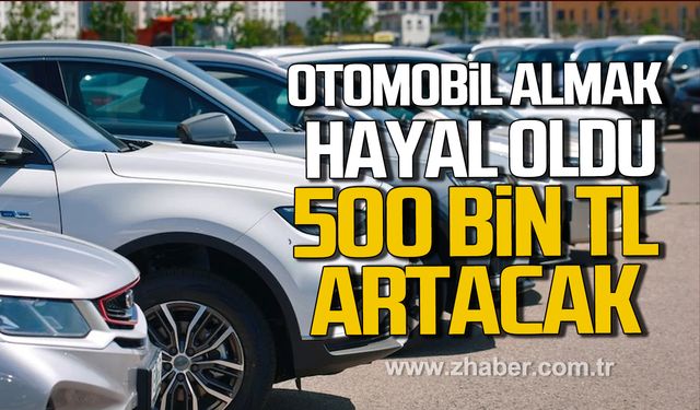 Otomobil almak hayal oldu! 500 bin TL artacak!