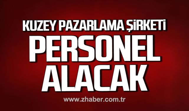 Çaycuma'da Kuzey Pazarlama Şirketi personel alacak!