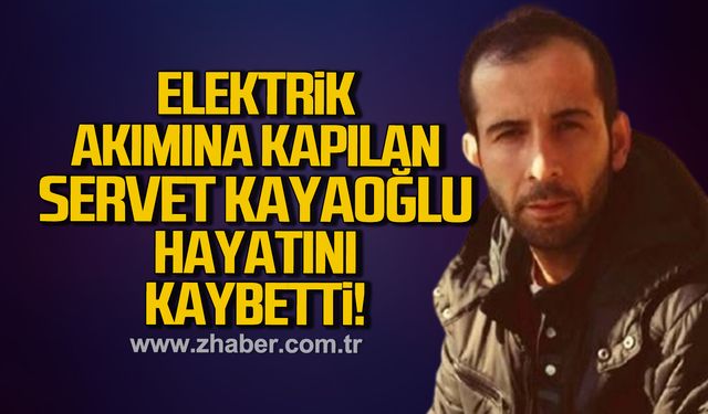 Elektrik akımına kapılan Servet Kayaoğlu hayatını kaybetti!