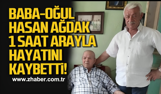 Baba-Oğul Hasan Ağdak 1 saat arayla hayatını kaybetti!