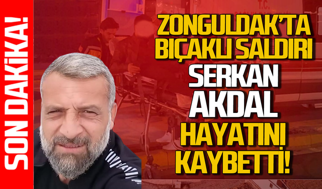 Zonguldak'ta bacanağı tarafından bıçaklanan Serkan Akdal hayatını kaybetti!