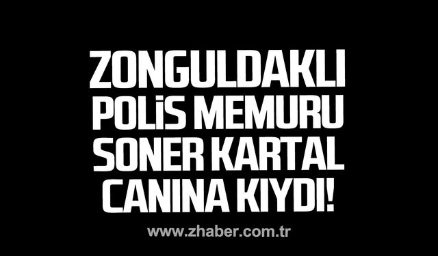 Zonguldaklı polis memuru Soner Kartal canına kıydı!