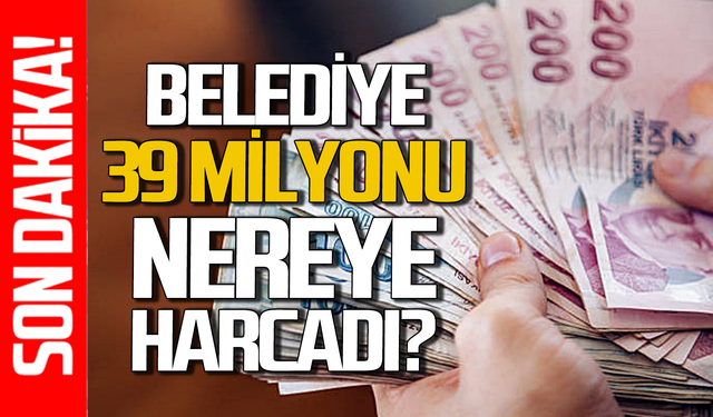Belediye 39 milyon lirayı nerelere harcadı?