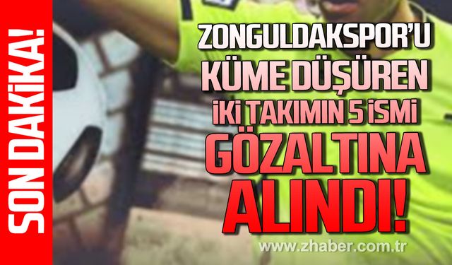Zonguldakspor’u küme düşüren iki takımın 5 ismi gözaltına alındı!