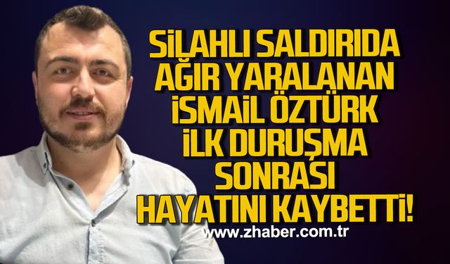 İlk duruşma sonrası fenalaşan İsmail Öztürk hayatını kaybetti