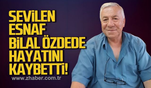 Sevilen esnaf Bilal Özdede hayatını kaybetti