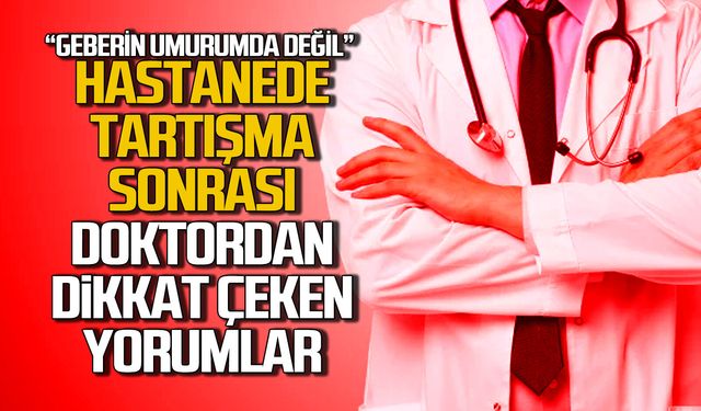 Hastanede tartışma sonrası doktordan dikkat çeken yorumlar