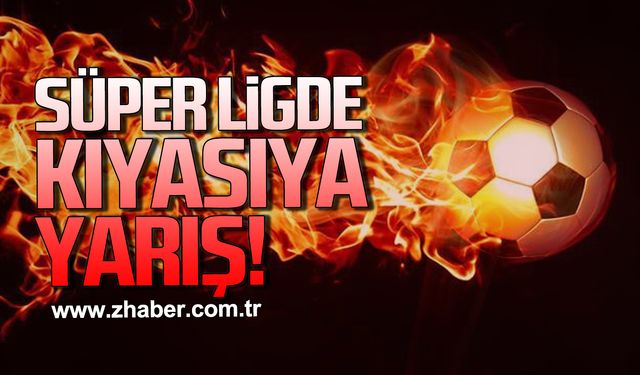Süper ligde kıyasıya yarış