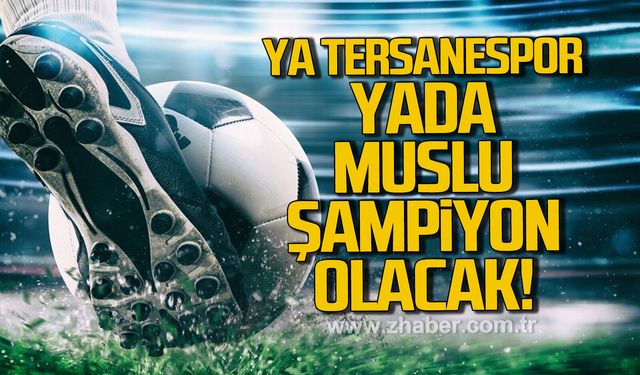 Ya Tersanespor yada Muslu şampiyon olacak. Her şey son hafta belli olacak…