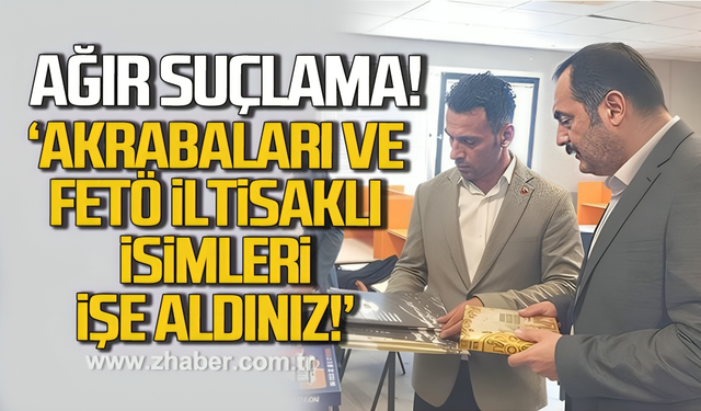 Ağır suçlama. 'Akrabaları ve FETÖ iltisaklı isimleri işe aldınız'