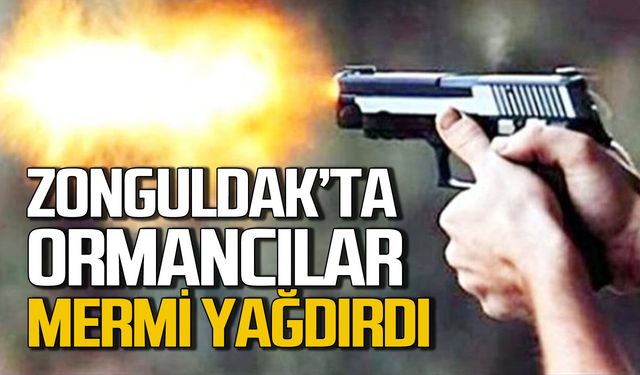 Zonguldak’ta ormancılar mermi yağdırdı!