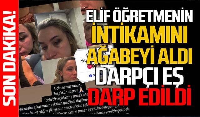 Elif öğretmenin intikamını ağabeyi aldı: Darpçı eş darp edildi