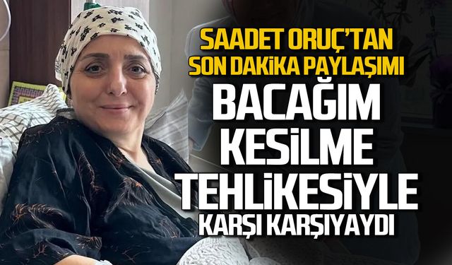 Saadet Oruç “Bacağım Kesilme Tehlikesiyle Karşı Karşıyaydı”