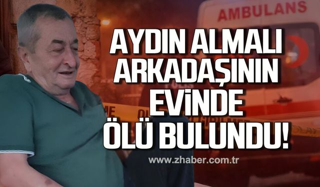 Aydın Almalı arkadaşının evinde ölü bulundu