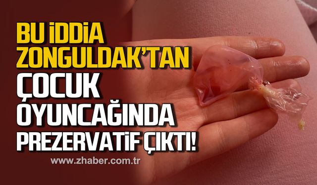 Bu iddia Zonguldak'tan. Çocuk oyuncağından prezervatif çıktı