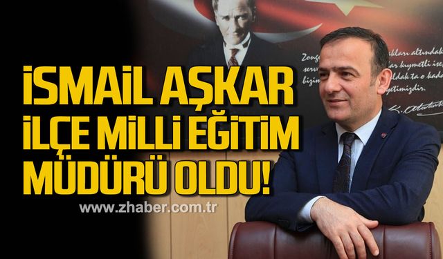 İsmail Aşkar Kilimli’nin İlçe Milli Eğitim Müdürü oldu