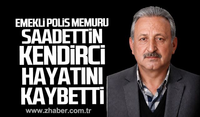 Emekli polis memuru Saadettin Kendirci hayatını kaybetti.