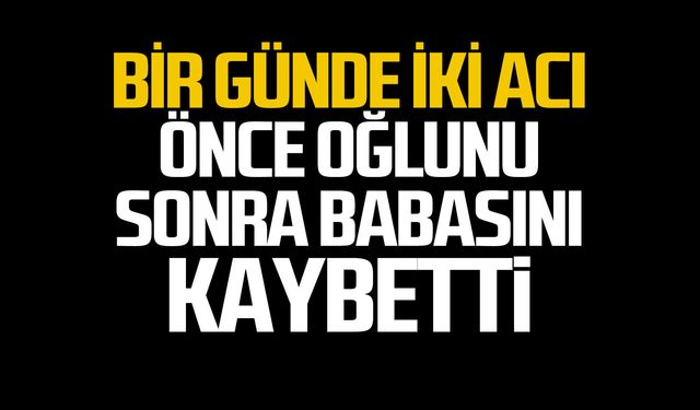 Bir günde iki acı: Hem oğlunu hem babasını kaybetti