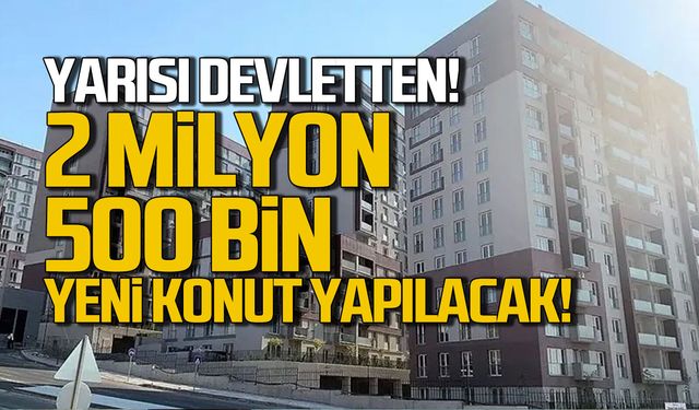 Yarısı devletten 2 milyon 500 bin yeni konut yapılacak