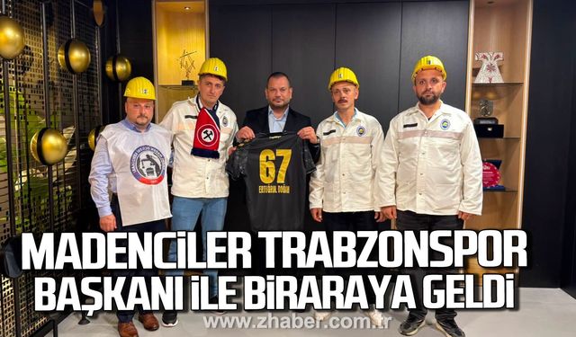 Madenciler, Trabzonspor Başkanı Ertuğrul Doğan ile bir araya geldi.