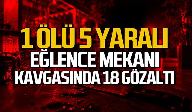 1 ölü 5 yaralı... Eğlence mekanı kavgasında 18 gözaltı