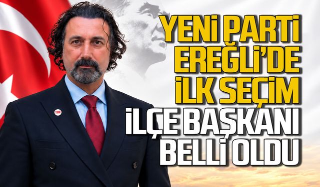 Yeni Parti’de ilk seçim heyecanı: Kdz. Ereğli İlçe Başkanı belli oldu
