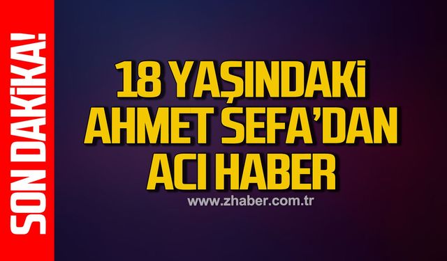 18 Yaşındaki Ahmet Sefa'dan acı haber
