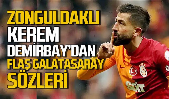 Zonguldaklı Kerem Demirbay'dan flaş Galatasay sözleri: Düşündüklerimi söylersem her yer patlar"