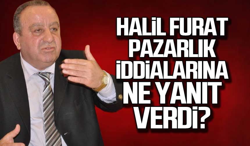 Halil Furat Pazarlık iddialarına ne yanıt verdi?