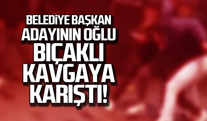 Belediye Başkan Adayının oğlu bıçaklı kavgaya karıştı!